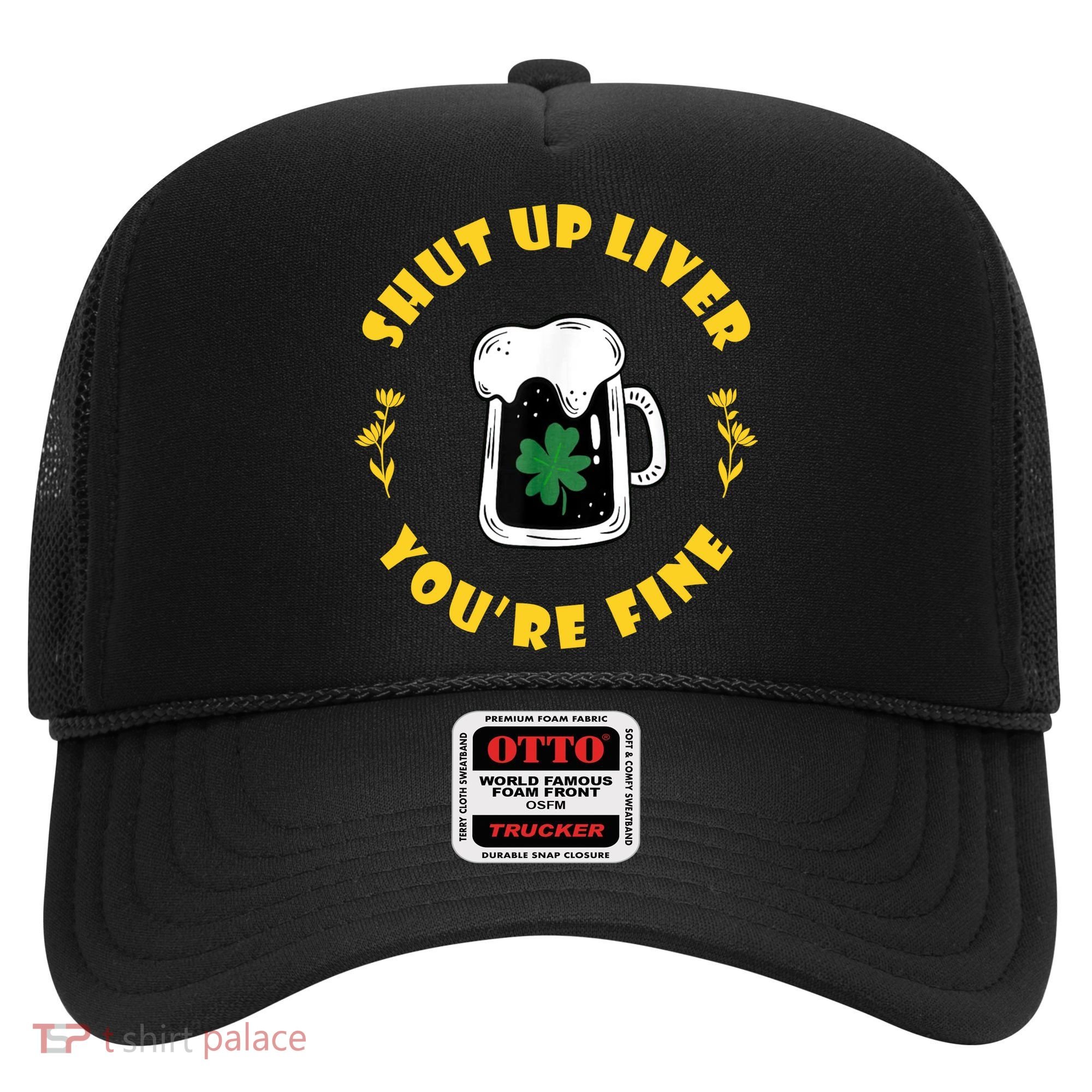 Shut Up Liver You're Fine Funny St Patrick's Day Hat