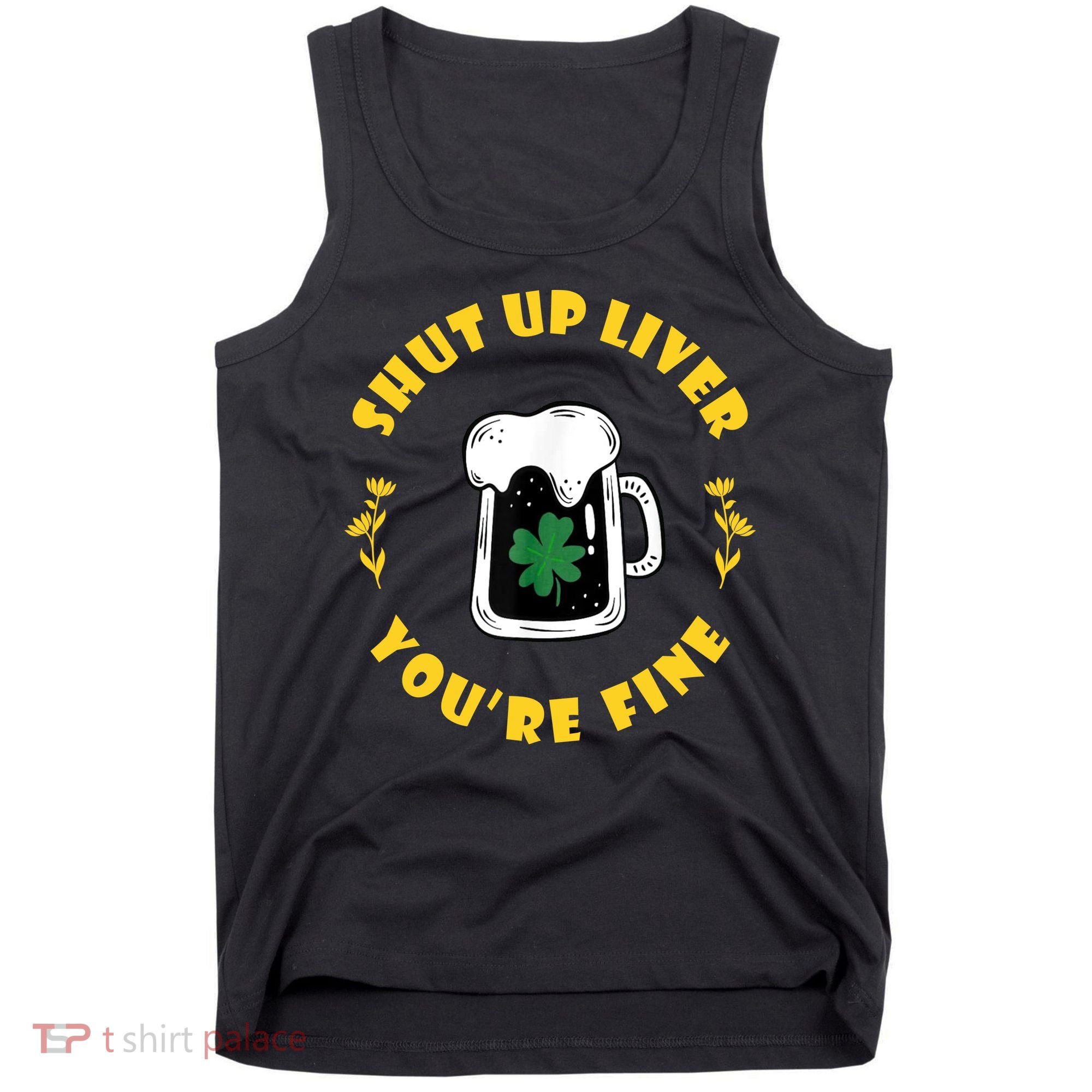 Shut Up Liver You're Fine Funny St Patrick's Day Tank Top