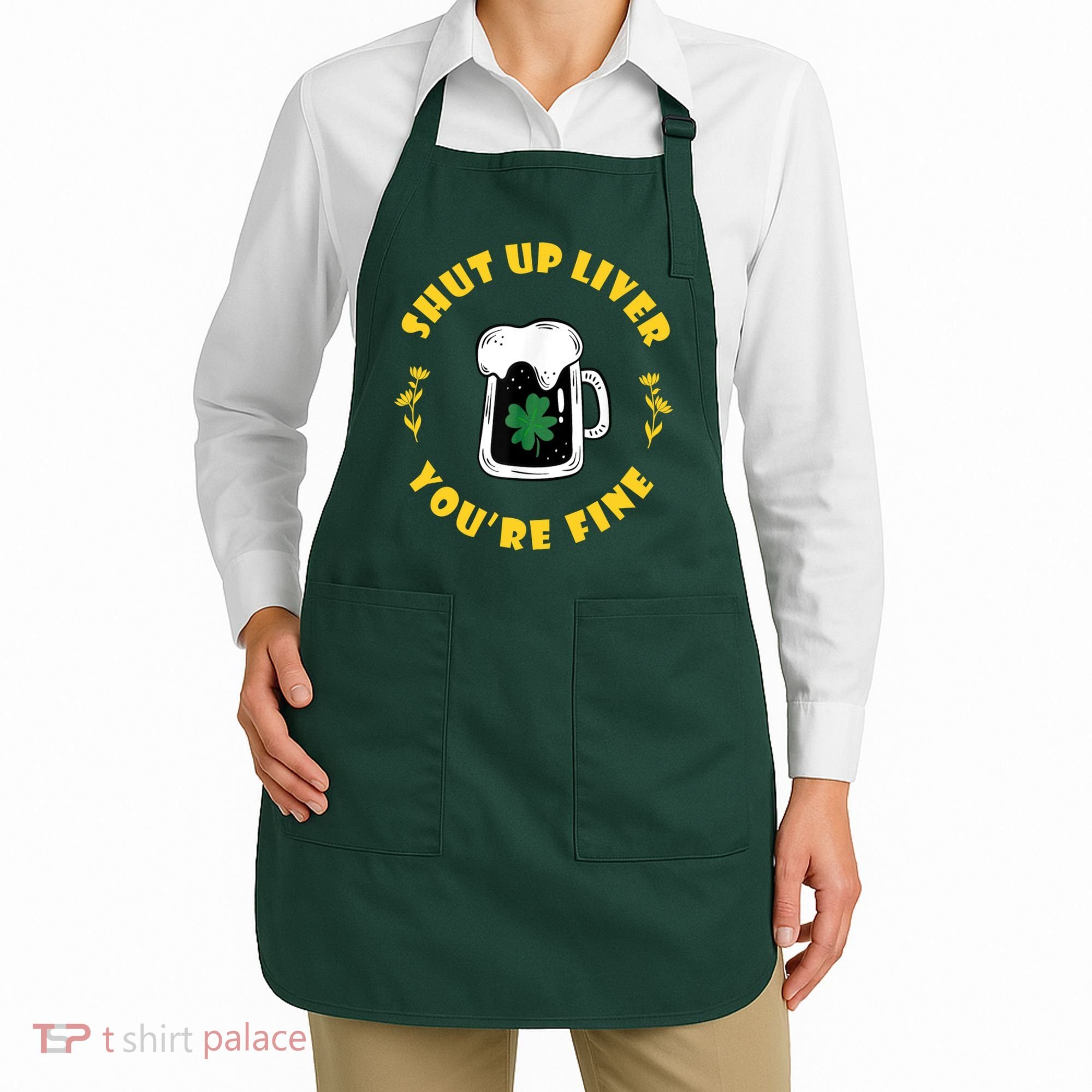 Shut Up Liver You're Fine Funny St Patrick's Day Apron