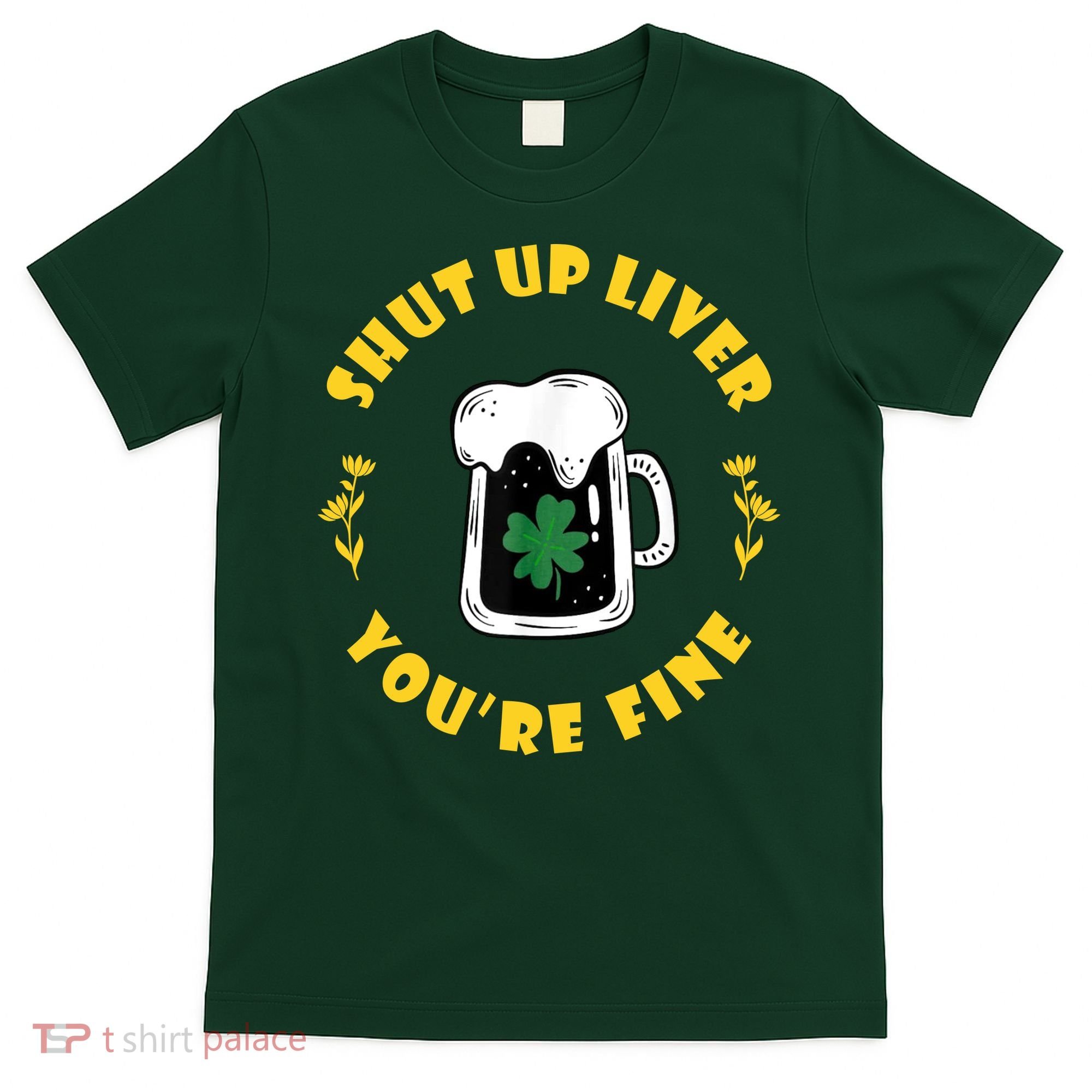 Shut Up Liver You're Fine Funny St Patrick's Day T-Shirt