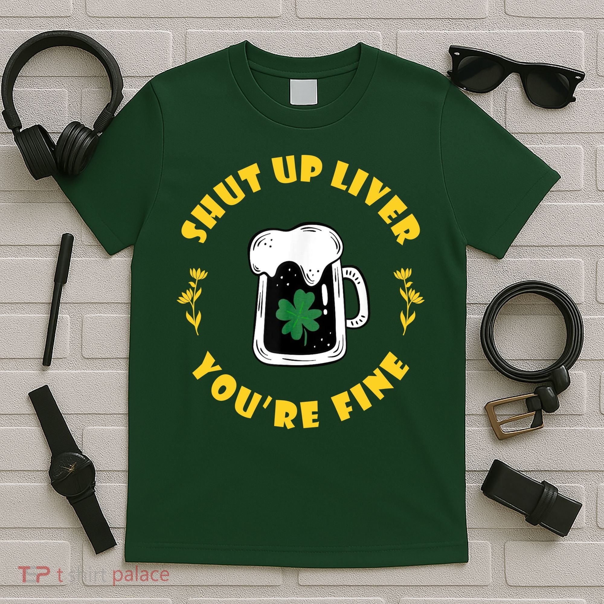 Shut Up Liver You're Fine Funny St Patrick's Day T-Shirt