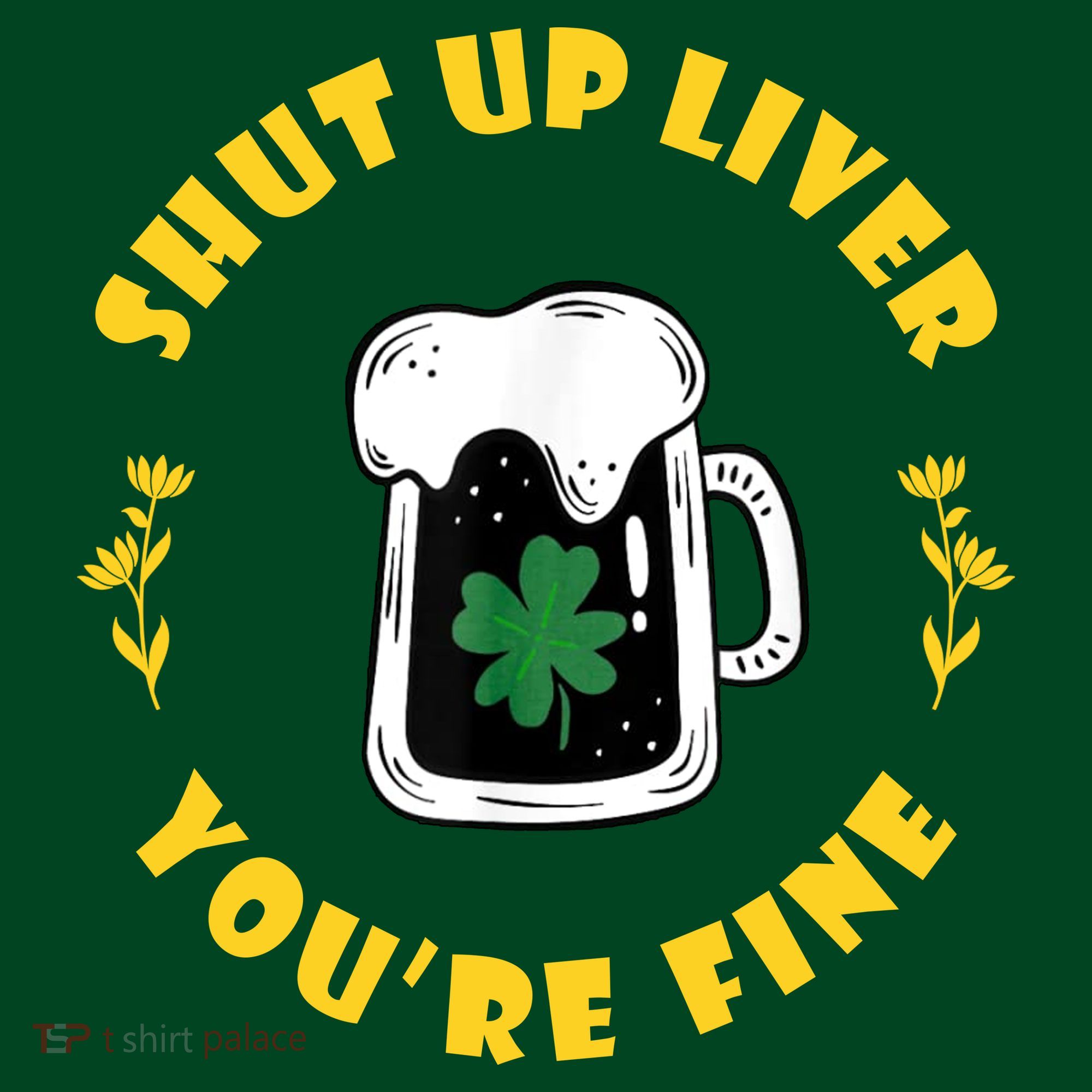 Shut Up Liver You're Fine Funny St Patrick's Day T-Shirt