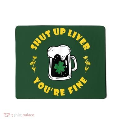 Shut Up Liver You're Fine Funny St Patrick's Day Mousepad