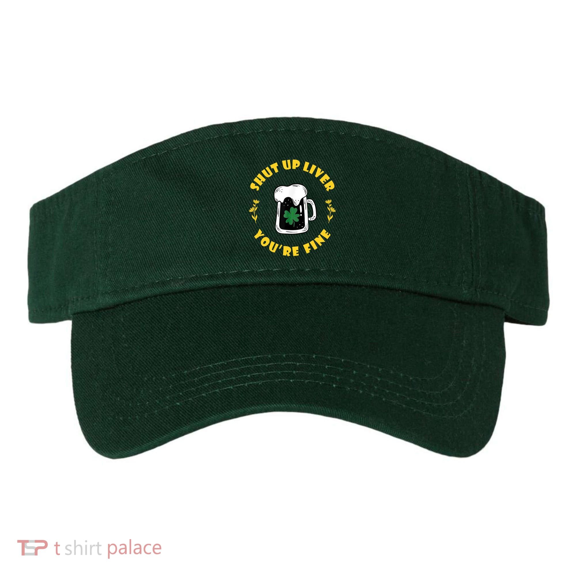 Shut Up Liver You're Fine Funny St Patrick's Day Visor