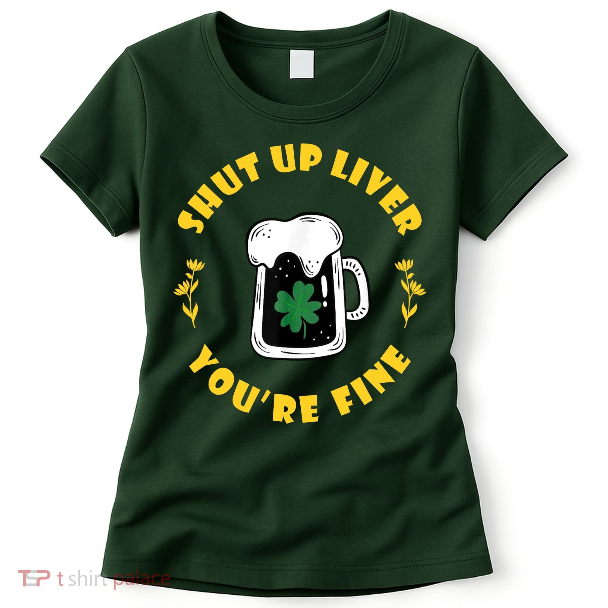 Shut Up Liver You're Fine Funny St Patrick's Day Women's T-Shirt