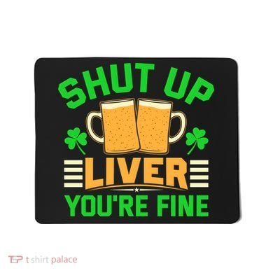Shut Up Liver You're Fine Mousepad
