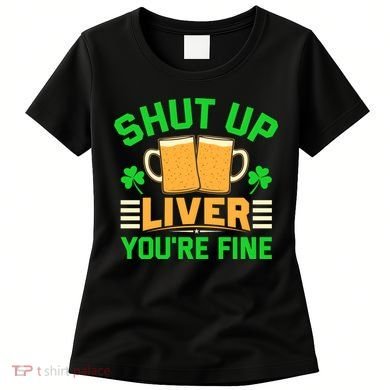 Shut Up Liver You're Fine Women's T-Shirt