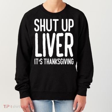 Shut Up Liver Its Thanksgiving Funny Women's Sweatshirt