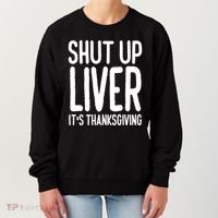 Shut Up Liver Its Thanksgiving Funny Women's Sweatshirt thumb 0
