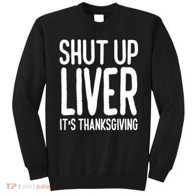 Shut Up Liver Its Thanksgiving Funny Sweatshirt
