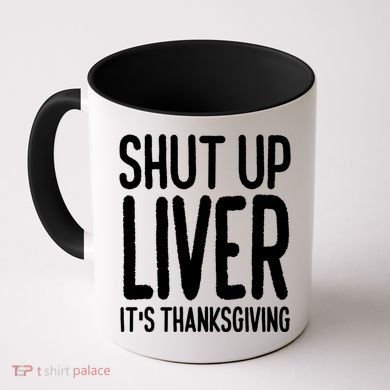 Shut Up Liver Its Thanksgiving Funny Coffee Mug