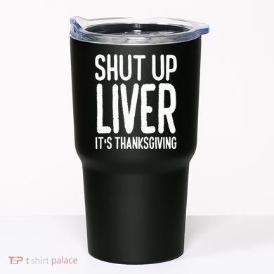 Shut Up Liver Its Thanksgiving Funny Tumbler