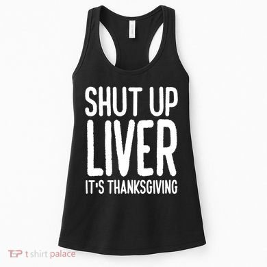 Shut Up Liver Its Thanksgiving Funny Women's Tank Top