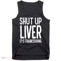 Shut Up Liver Its Thanksgiving Funny Tank Top thumb 0