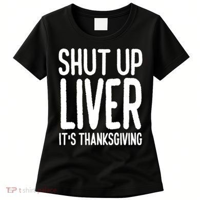 Shut Up Liver Its Thanksgiving Funny Women's T-Shirt