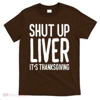 Shut Up Liver Its Thanksgiving Funny T-Shirt thumb 0