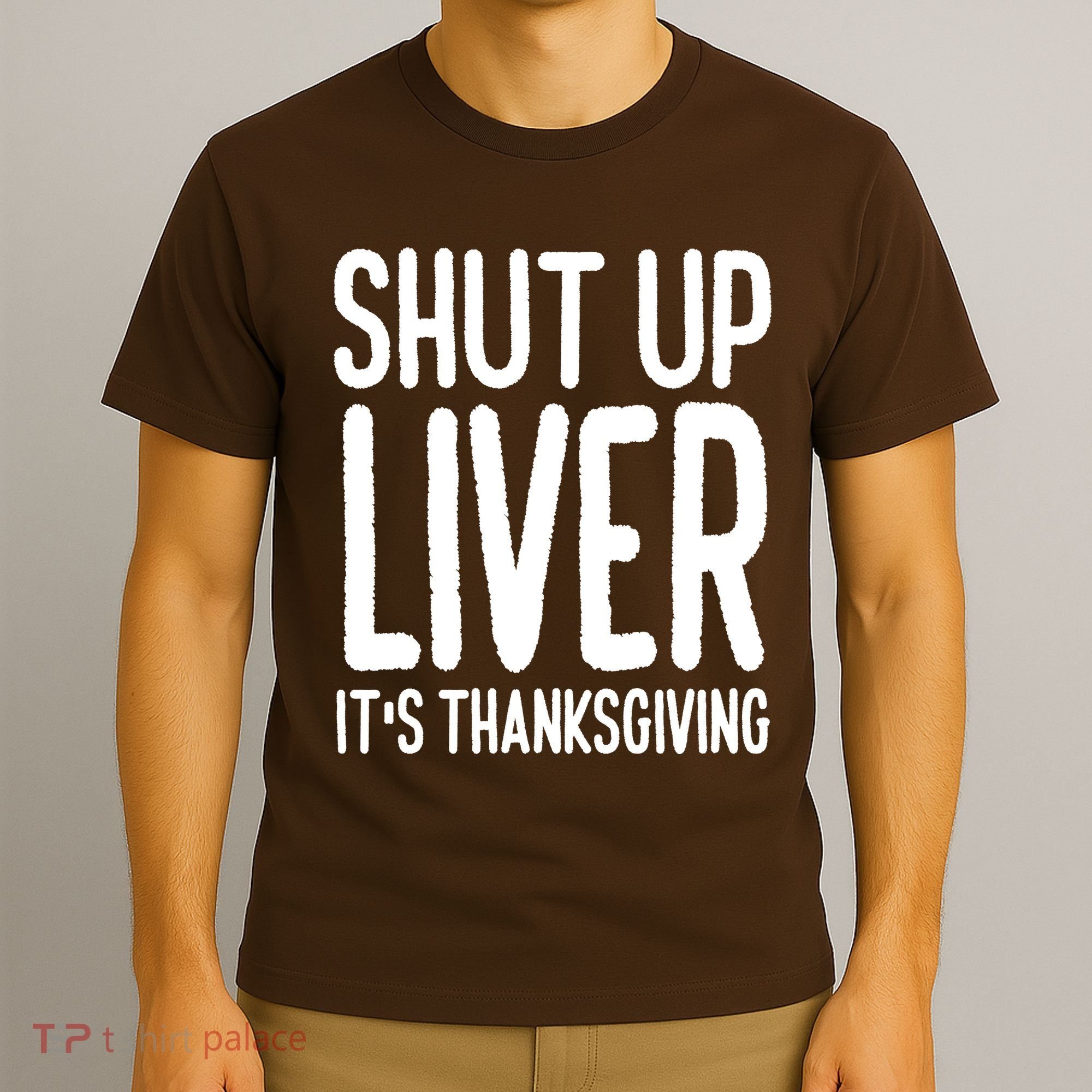Shut Up Liver Its Thanksgiving Funny T-Shirt