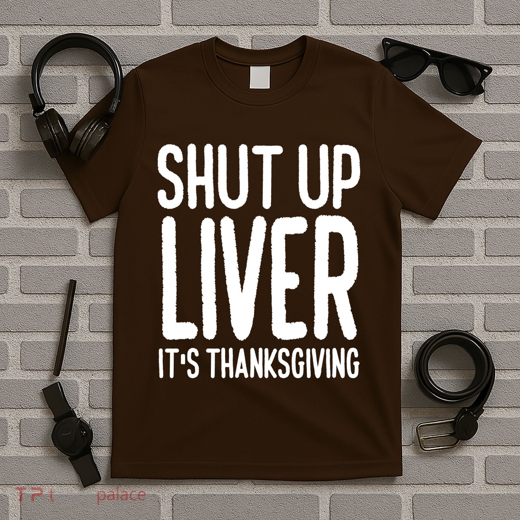 Shut Up Liver Its Thanksgiving Funny T-Shirt