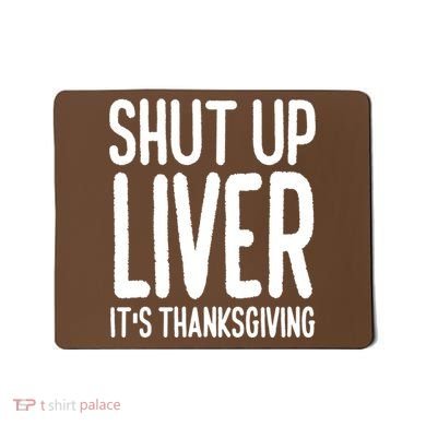 Shut Up Liver Its Thanksgiving Funny Mousepad