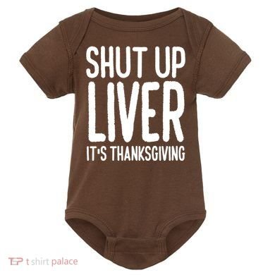 Shut Up Liver Its Thanksgiving Funny Baby Bodysuit