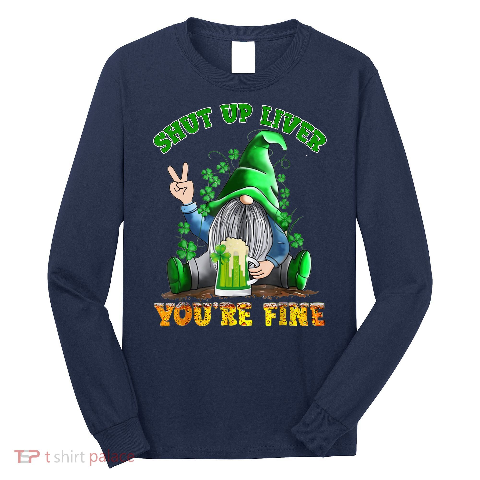 Shut Up Liver You're Fine Gnomes Drinking St Patrick's Day Long Sleeve Shirt