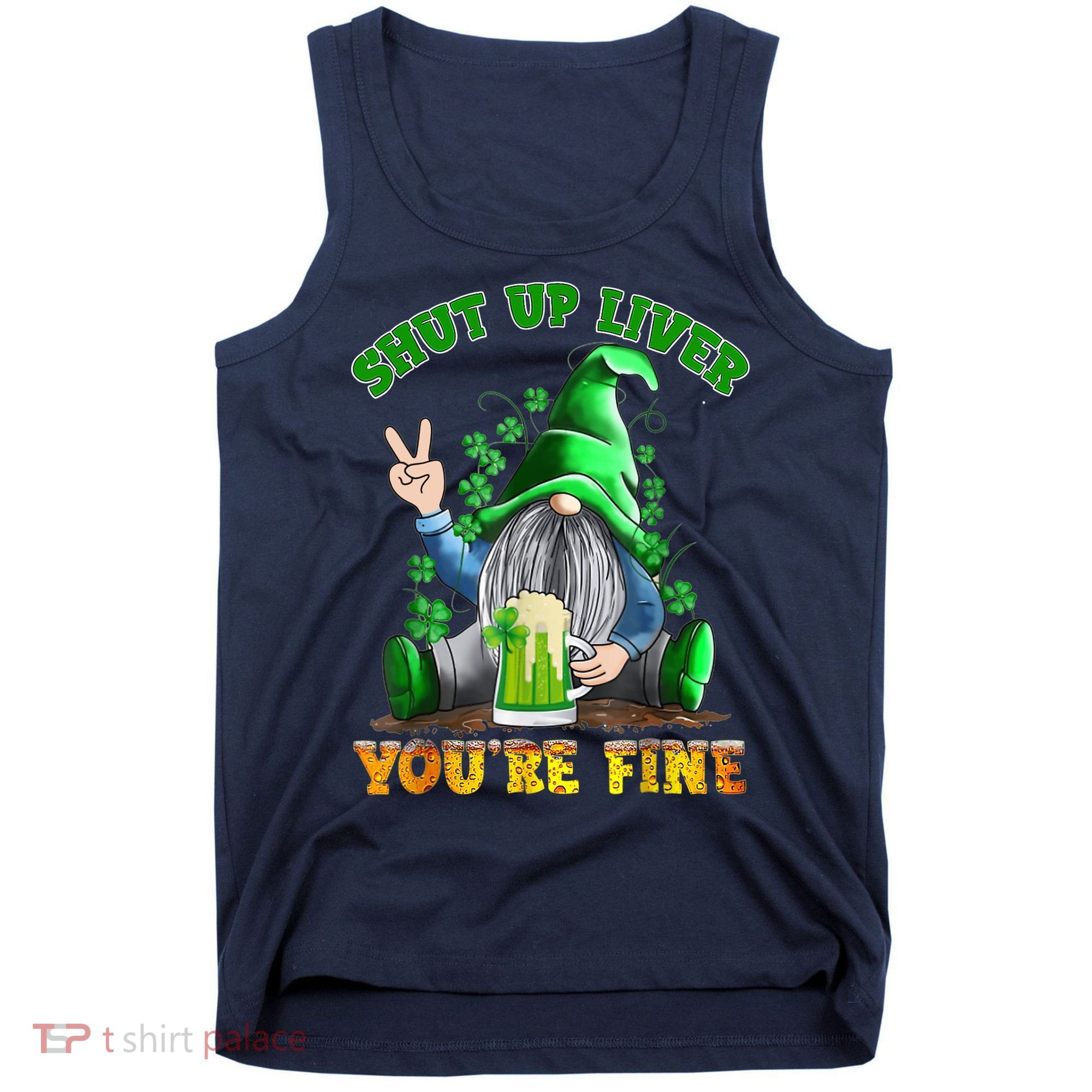 Shut Up Liver You're Fine Gnomes Drinking St Patrick's Day Tank Top
