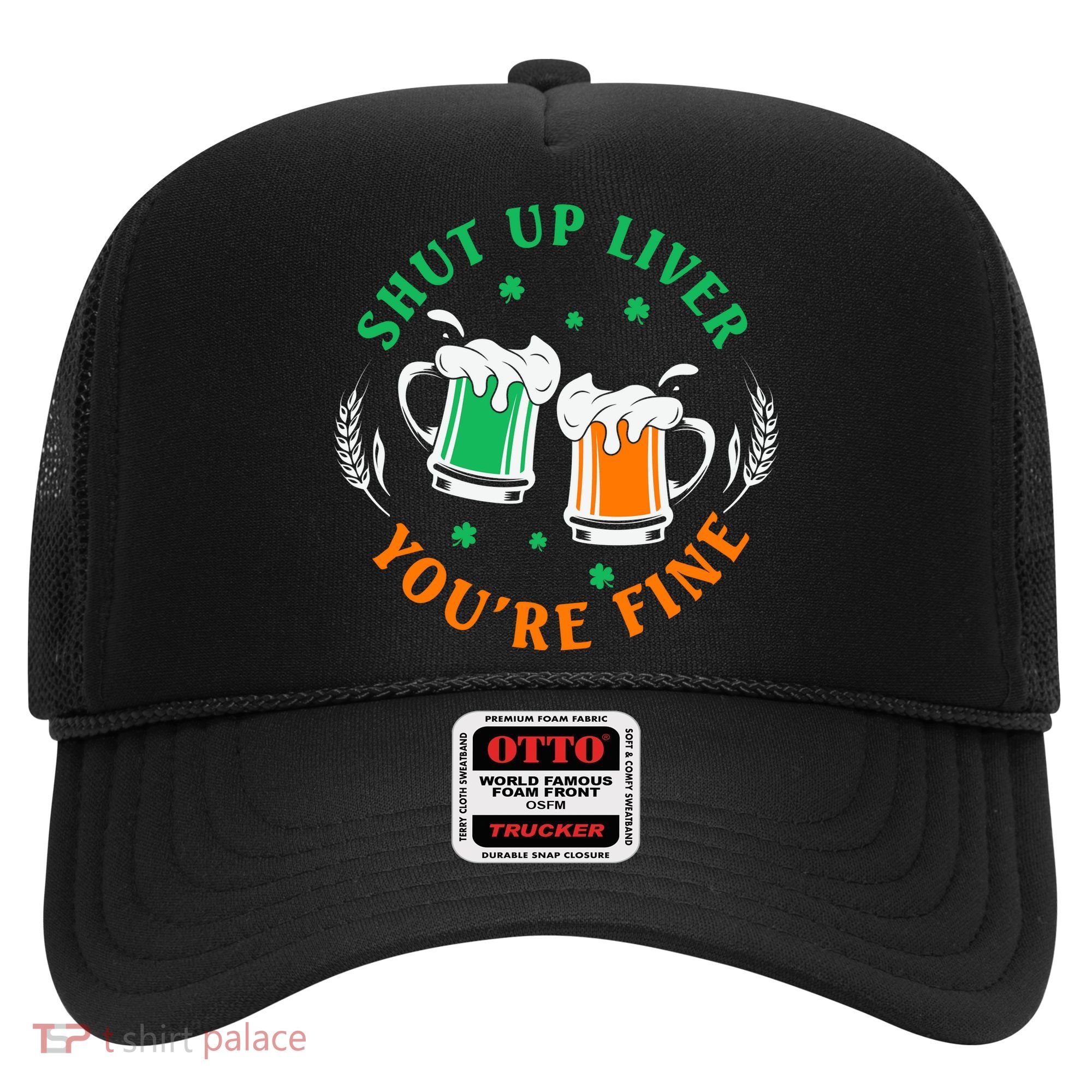 Shut Up Liver You're Fine Shirt Hat