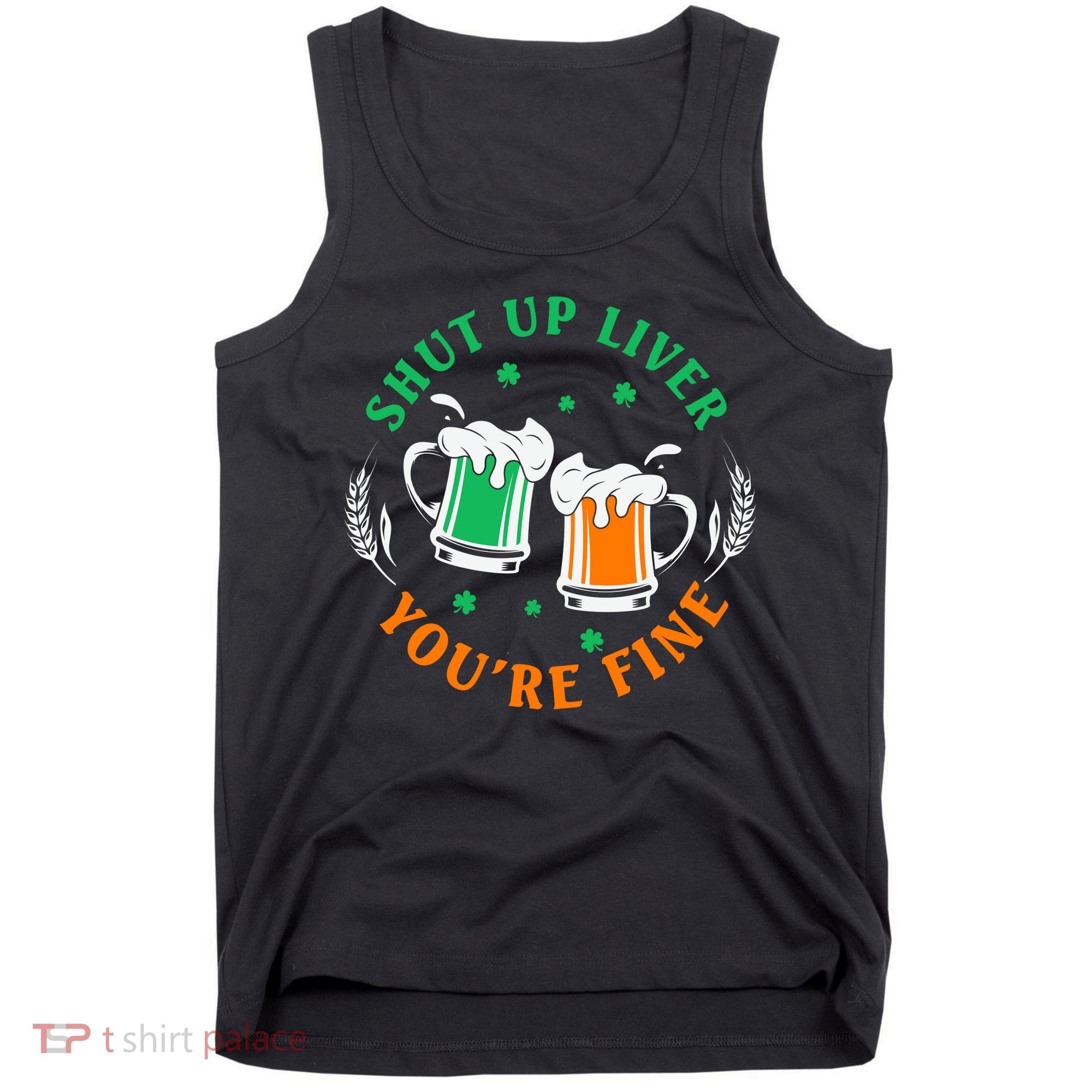 Shut Up Liver You're Fine Shirt Tank Top