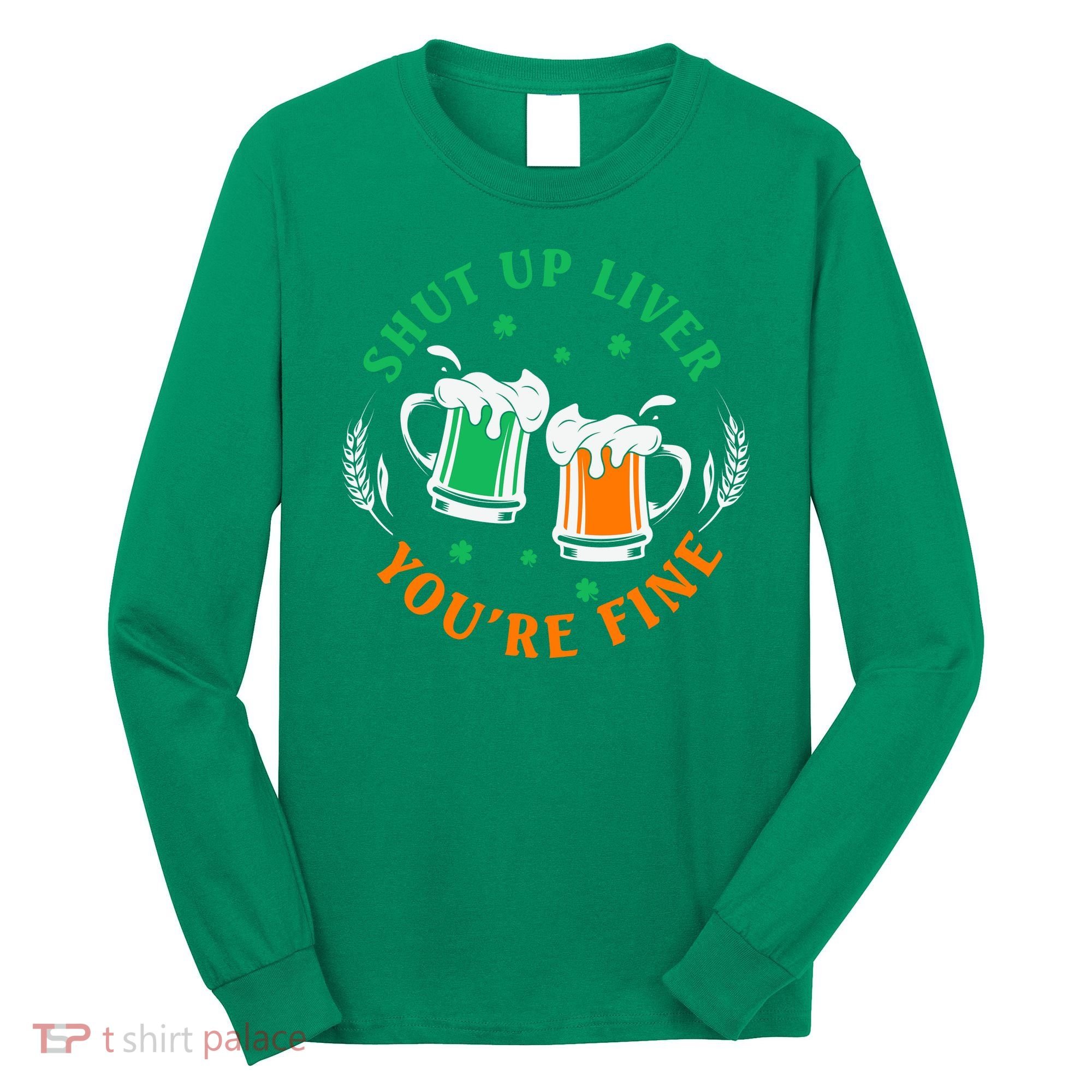Shut Up Liver You're Fine Shirt Long Sleeve Shirt