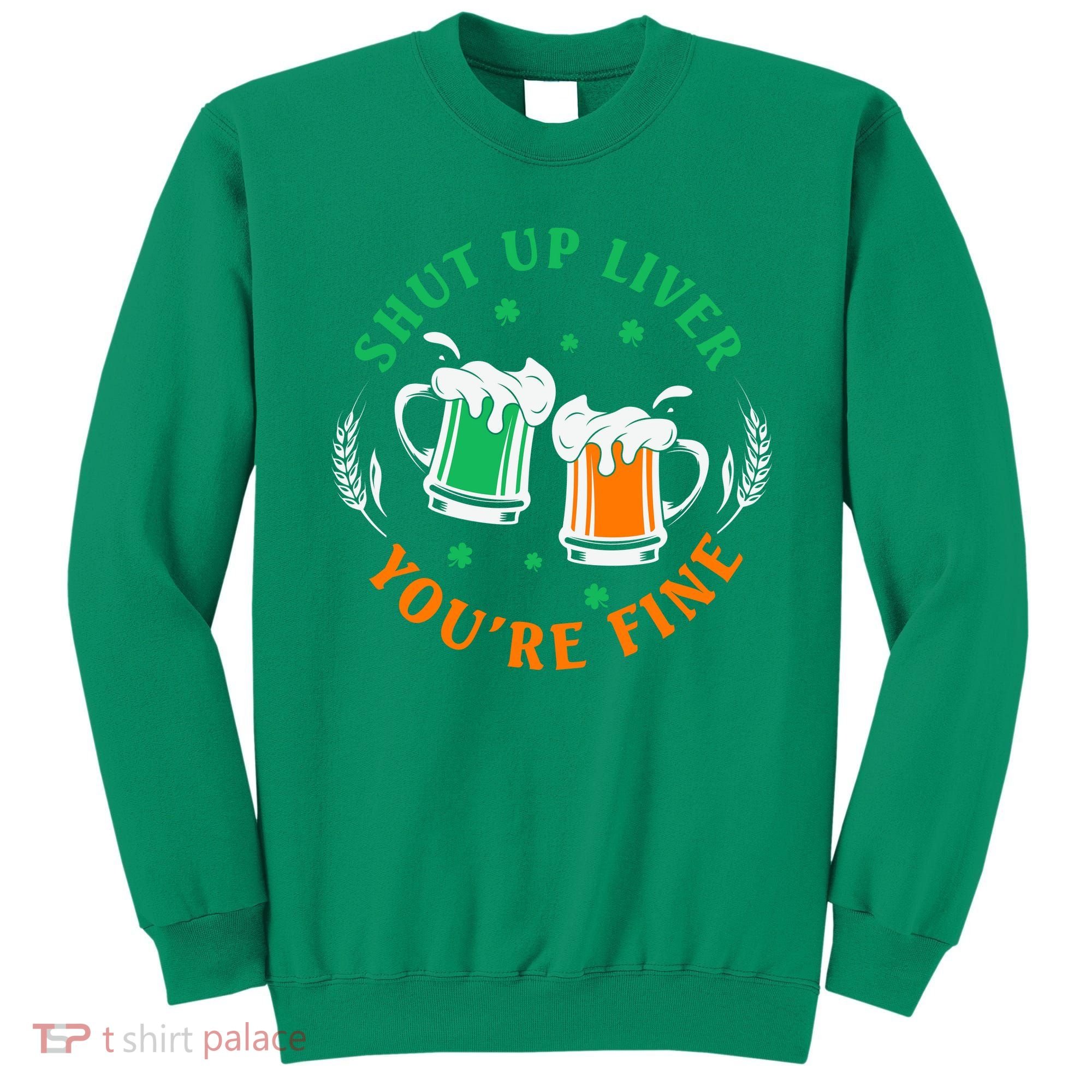 Shut Up Liver You're Fine Shirt Sweatshirt