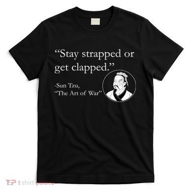 Sun Tzu Quote Stay Strapped Or Get Clapped T-Shirt
