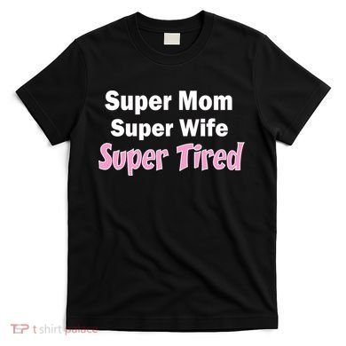 Super Mom Super Wife Super Tired T-Shirt