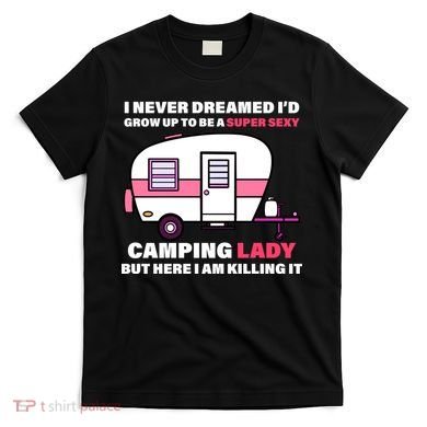Super Sexy Camping Lady Killing It T-Shirt