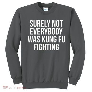Surely Not Everybody was Kung FU Fighting Sweatshirt