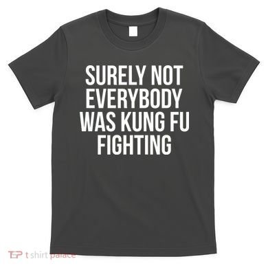 Surely Not Everybody was Kung FU Fighting T-Shirt