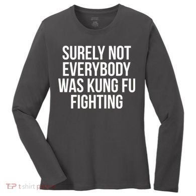 Surely Not Everybody was Kung FU Fighting Women's Long Sleeve Shirt