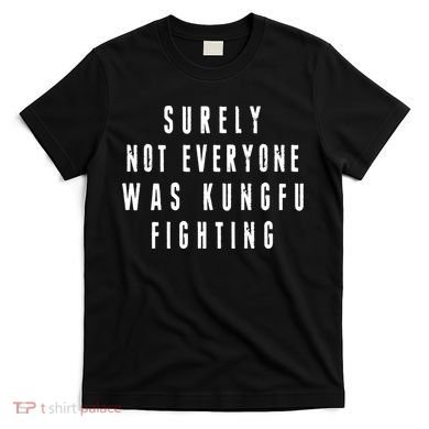 Surley Not Everyone Was Kungfu Fighting Funny Meme T-Shirt