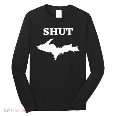 Shut UP Upper Peninsula Yooper Michigan U.P. Long Sleeve Shirt