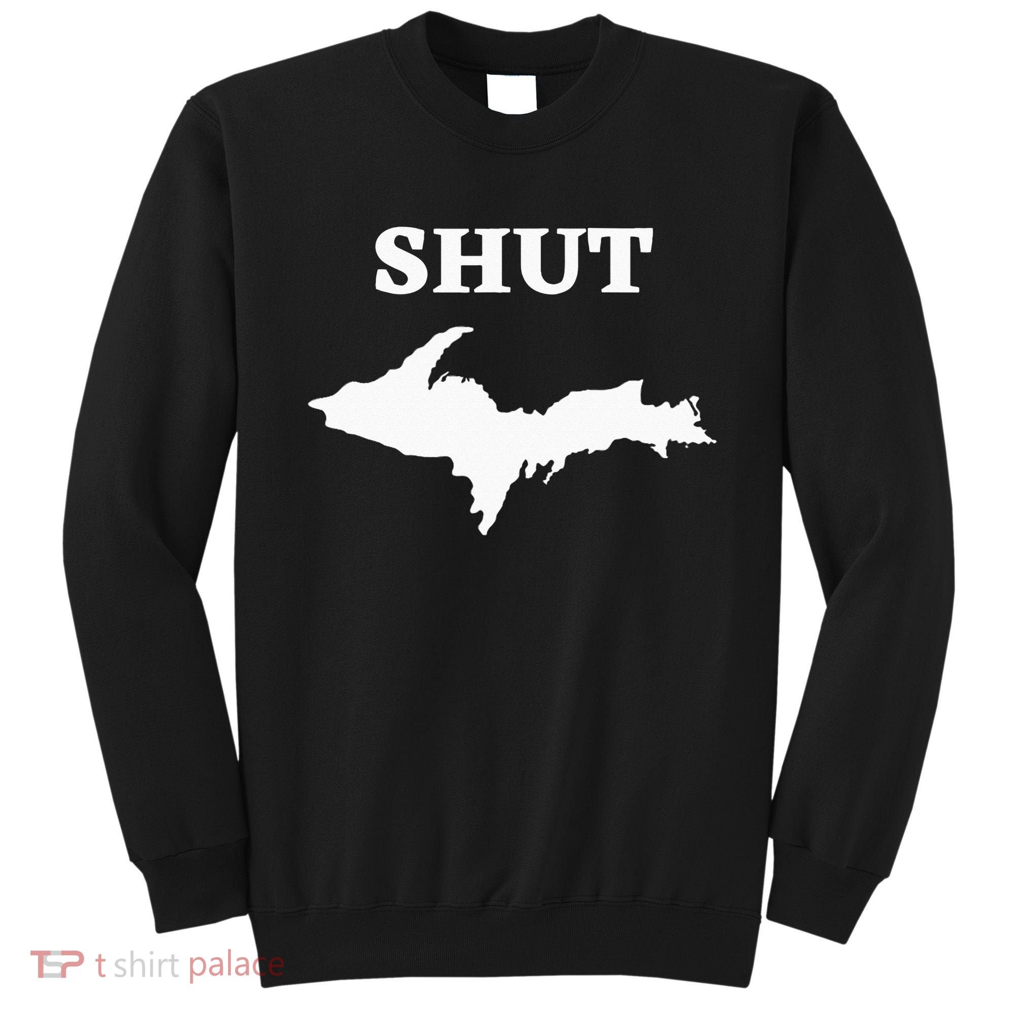 Shut UP Upper Peninsula Yooper Michigan U.P. Sweatshirt