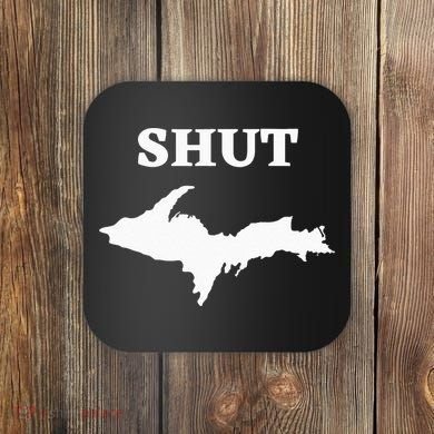 Shut UP Upper Peninsula Yooper Michigan U.P. Coaster