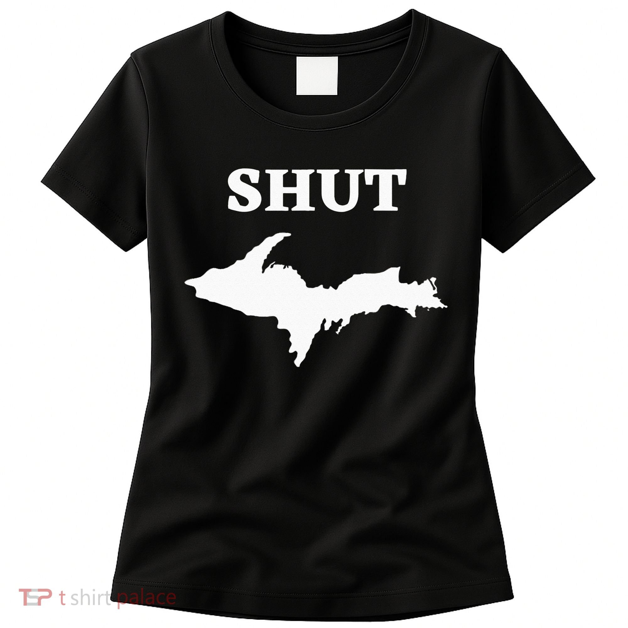 Shut UP Upper Peninsula Yooper Michigan U.P. Women's T-Shirt