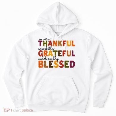 So Very Thankful Incredibly Grateful Unbelievably Blessed Hoodie