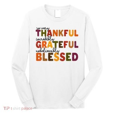 So Very Thankful Incredibly Grateful Unbelievably Blessed Long Sleeve Shirt