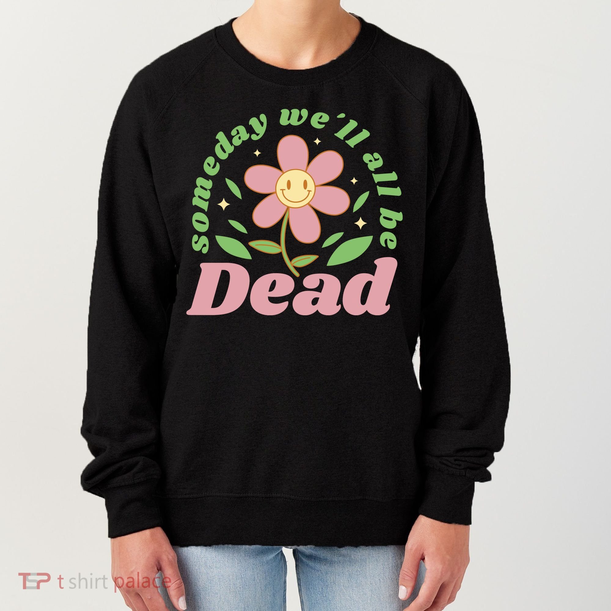 Someday We'll All Be Dead Flower Women's Sweatshirt