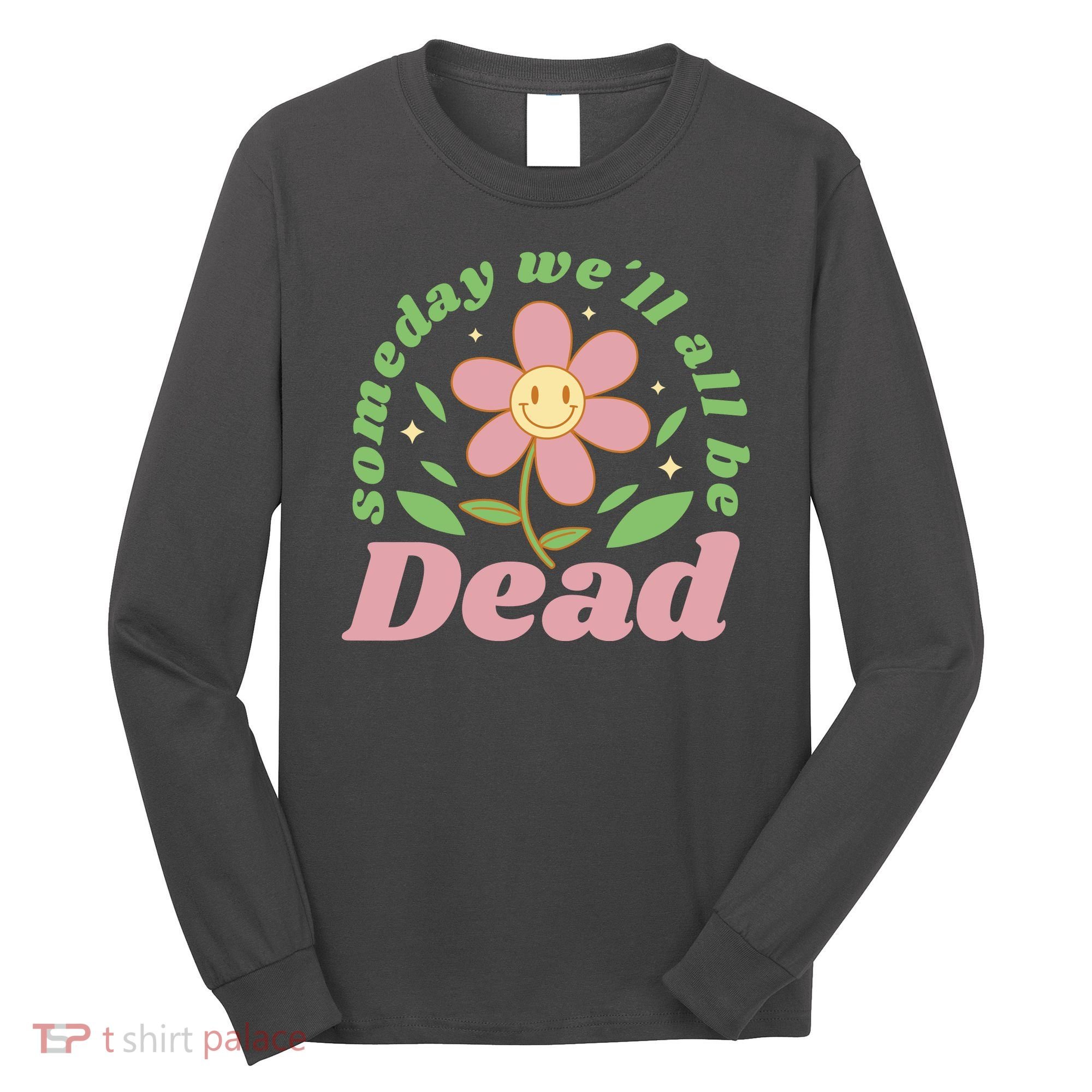 Someday We'll All Be Dead Flower Long Sleeve Shirt