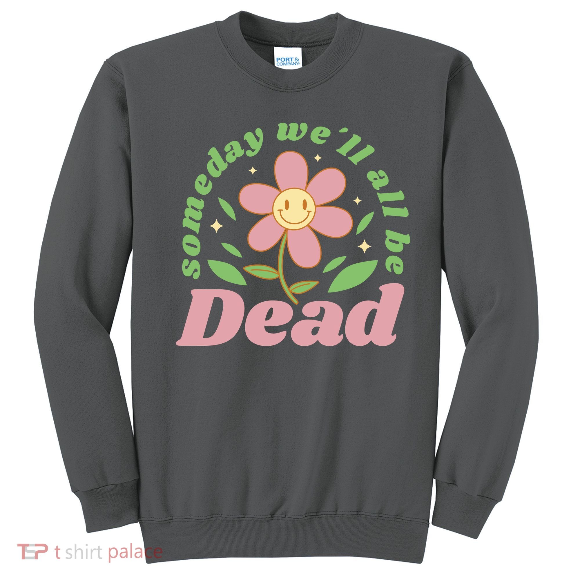 Someday We'll All Be Dead Flower Sweatshirt