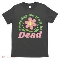Someday We'll All Be Dead Flower T-Shirt thumb 0