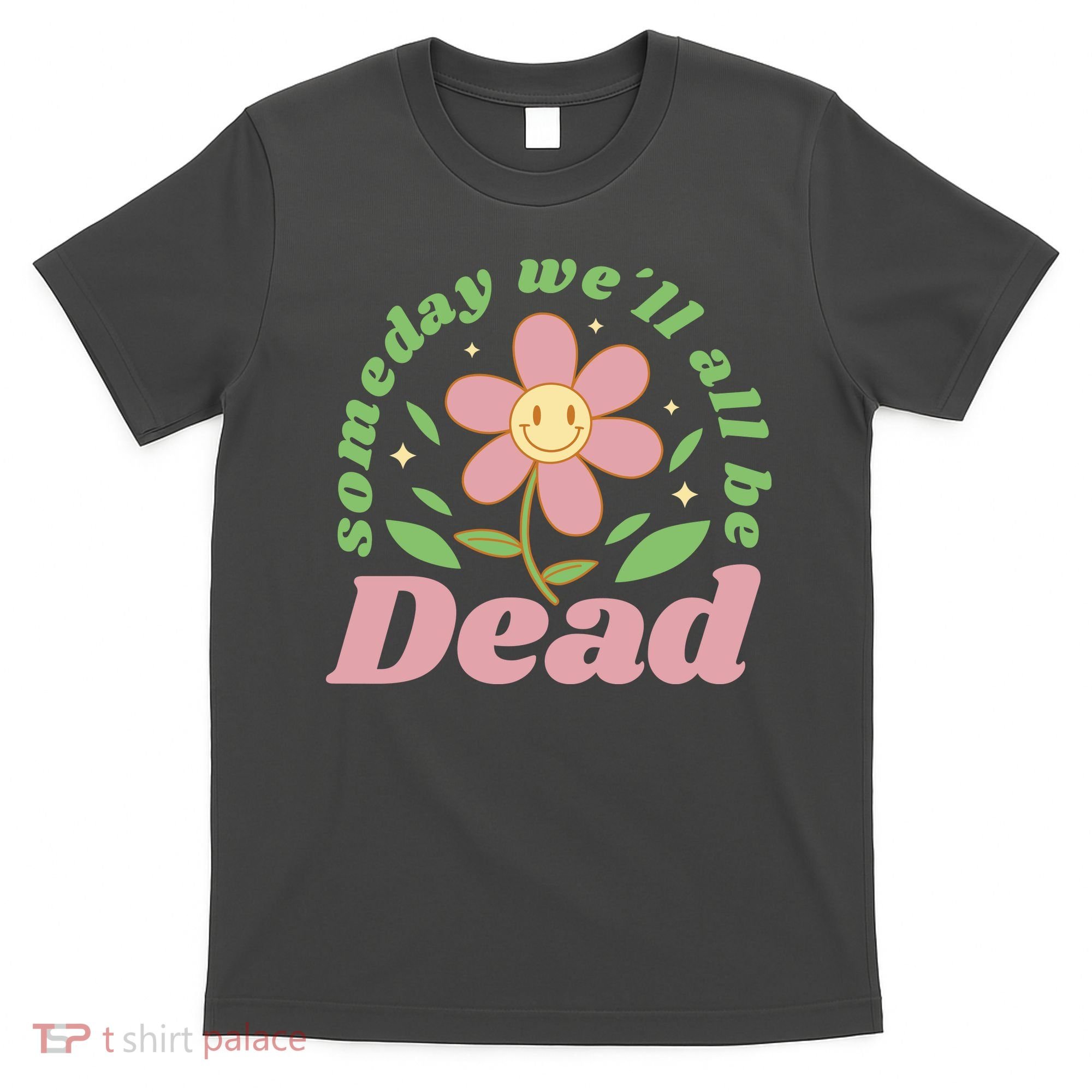 Someday We'll All Be Dead Flower T-Shirt