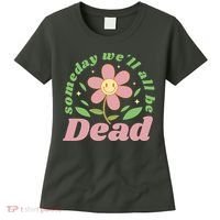 Someday We'll All Be Dead Flower Women's T-Shirt thumb 0