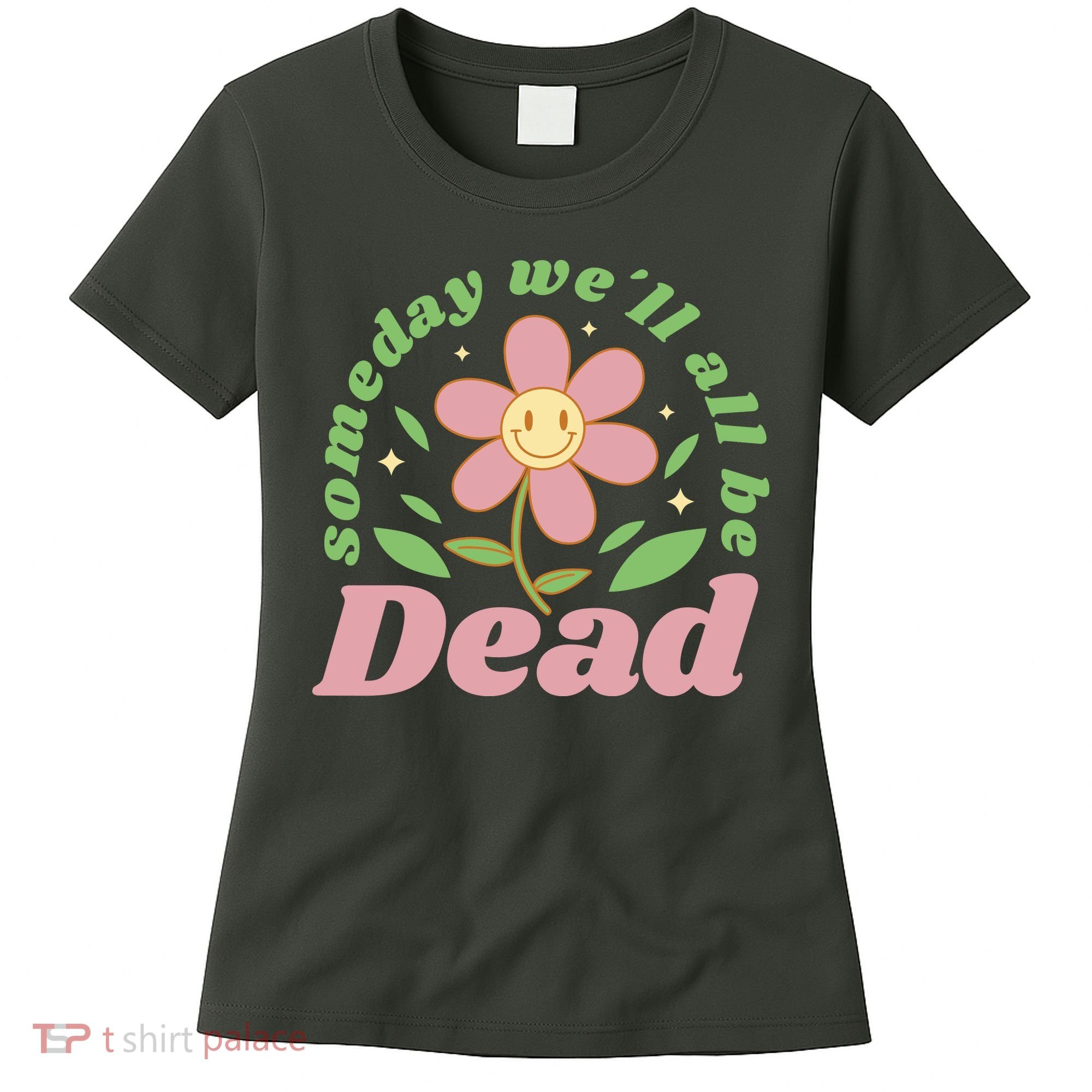 Someday We'll All Be Dead Flower Women's T-Shirt